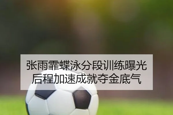 张雨霏蝶泳分段训练曝光 后程加速成就夺金底气 | WANMEISPORTS