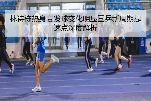 林诗栋热身赛发球变化明显国乒新周期提速点深度解析 | WANMEISPORTS